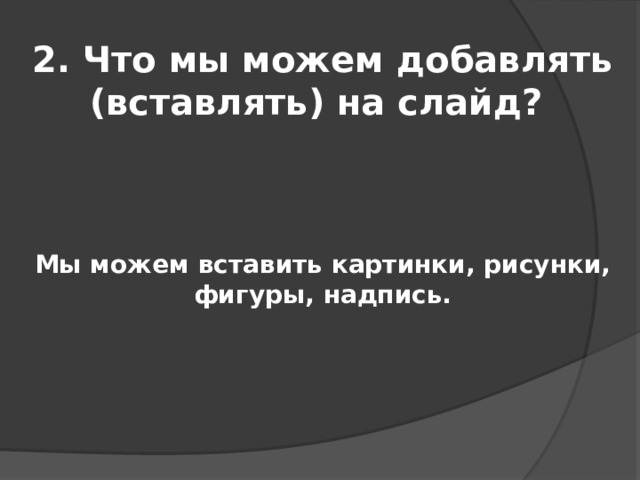 2. Что мы можем добавлять (вставлять) на слайд? Мы можем вставить картинки, рисунки, фигуры, надпись. 