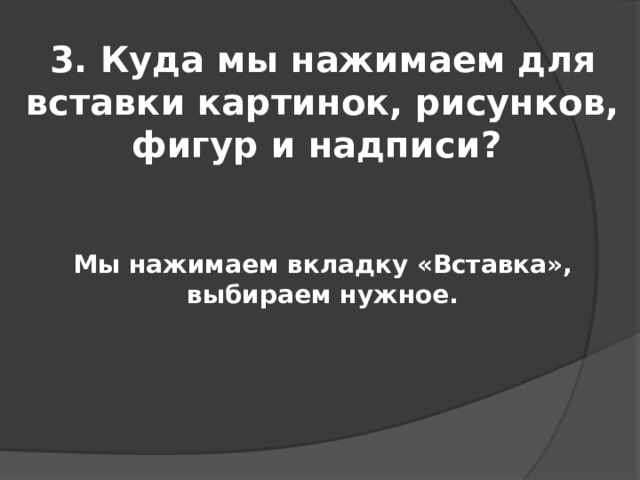 3. Куда мы нажимаем для вставки картинок, рисунков, фигур и надписи? Мы нажимаем вкладку «Вставка», выбираем нужное. 