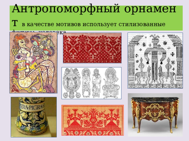 Антропоморфный орнамент в качестве мотивов использует стилизованные фигуры человека. 
