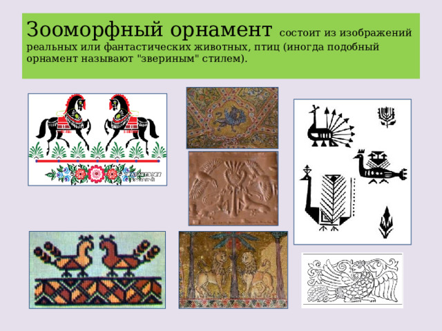 Зооморфный орнамент состоит из изображений реальных или фантастических животных, птиц (иногда подобный орнамент называют 