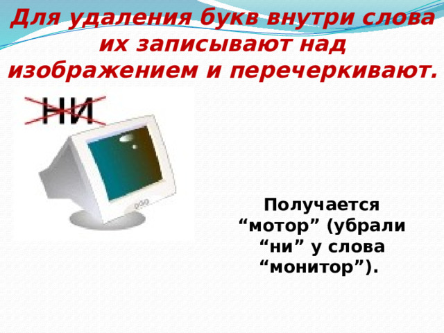 Для удаления букв внутри слова их записывают над изображением и перечеркивают. Получается “мотор” (убрали “ни” у слова “монитор”). 
