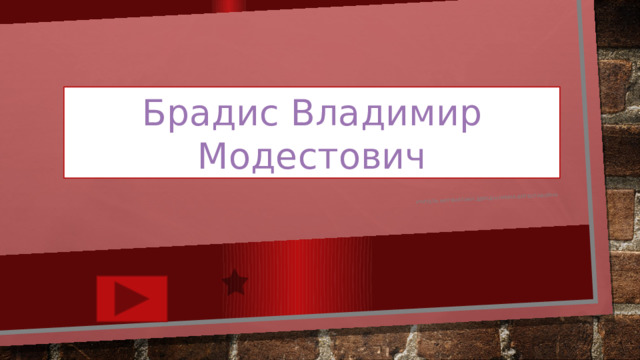 Учитель математики Демцун Ирина Витеславовна Брадис Владимир Модестович 
