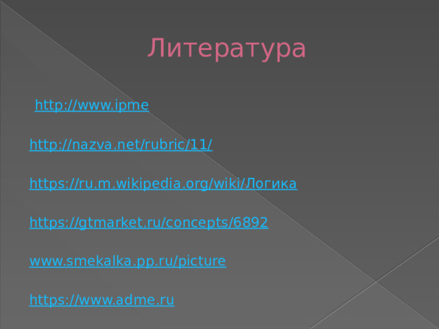 Литература  http://www.ipme http://nazva.net/rubric/11/ https://ru.m.wikipedia.org/wiki/ Логика https://gtmarket.ru/concepts/6892 www.smekalka.pp.ru/picture https://www.adme.ru 