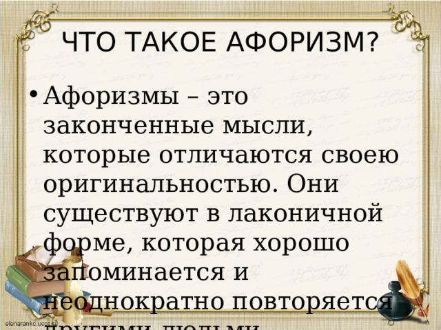 ЧТО ТАКОЕ АФОРИЗМ? Афоризмы – это законченные мысли, которые отличаются своею оригинальностью. Они существуют в лаконичной форме, которая хорошо запоминается и неоднократно повторяется другими людьми. 