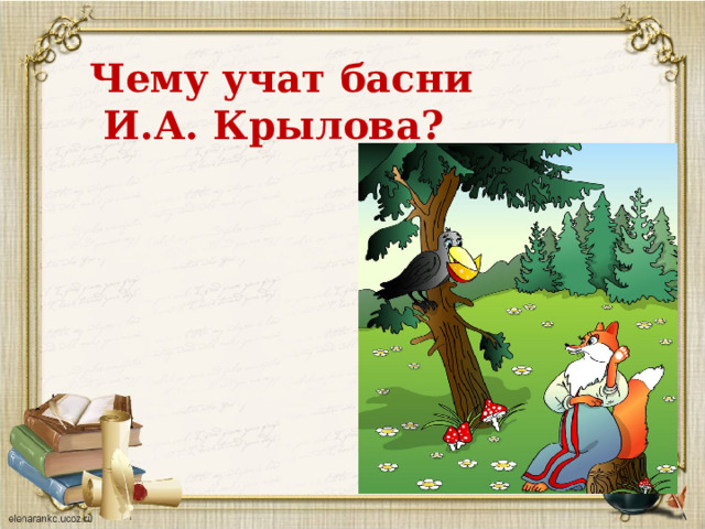 Чему учат басни  И.А. Крылова? 