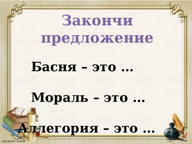 Закончи предложение   Басня – это …   Мораль – это …   Аллегория – это … 