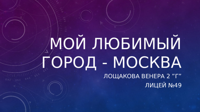 Мой любимый город - Москва Лощакова венера 2 ”Г” Лицей №49 