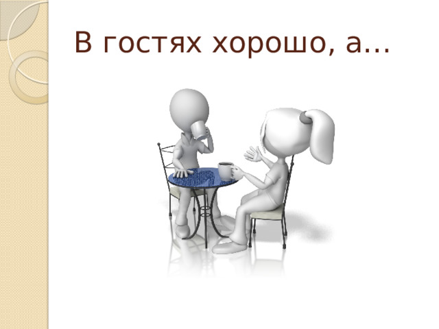 В гостях хорошо, а… 