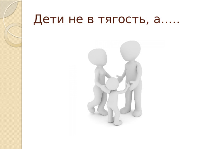 Дети не в тягость, а….. 