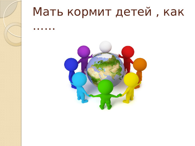 Мать кормит детей , как …… 