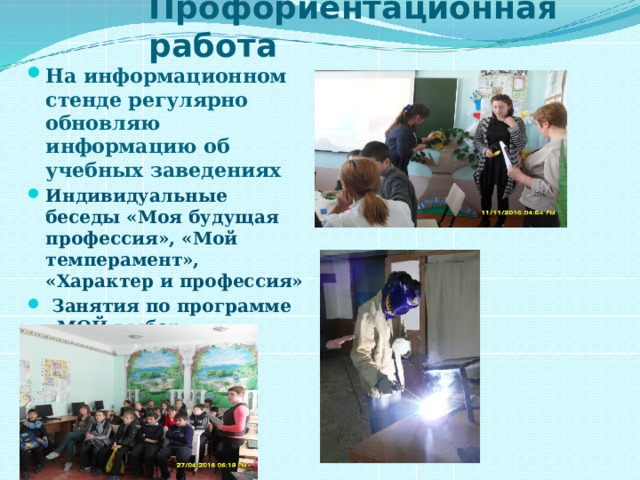 Профориентационная работа На информационном стенде регулярно обновляю информацию об учебных заведениях Индивидуальные беседы «Моя будущая профессия», «Мой темперамент», «Характер и профессия»  Занятия по программе «МОЙ выбор», сотрудничество общественными организациями  