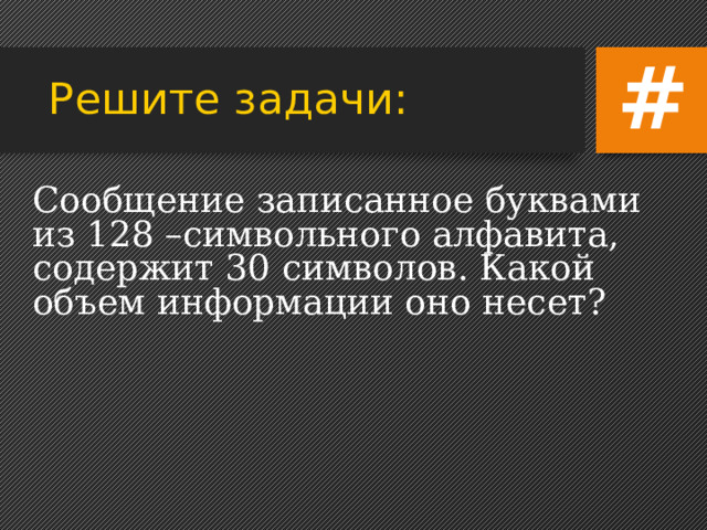 # Решите задачи: Сообщение записанное буквами из 128 –символьного алфавита, содержит 30 символов. Какой объем информации оно несет?   