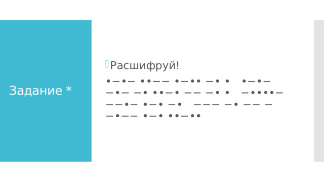 Расшифруй! •−•− ••−− •−•• −• • •−•− −•− −• ••−• −− −• • −••••− −−•− •−• −• −−− −• −− −−•−− •−• ••−•• Задание * 