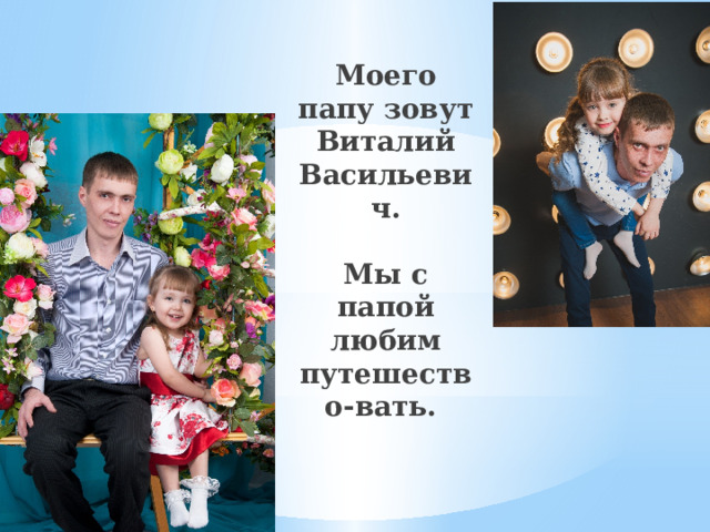 Моего папу зовут Виталий Васильевич.    Мы с папой любим путешество-вать. 