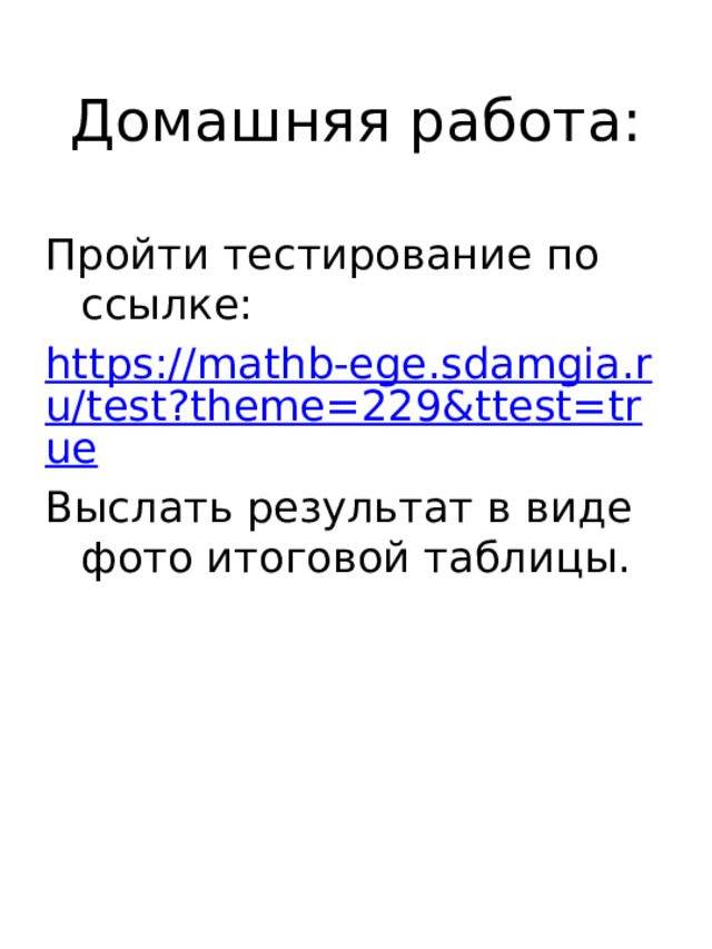 Домашняя работа: Пройти тестирование по ссылке: https://mathb-ege.sdamgia.ru/test?theme=229&ttest=true Выслать результат в виде фото итоговой таблицы. 