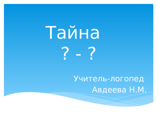 Тайна  ? - ? Учитель-логопед Авдеева Н.М. 