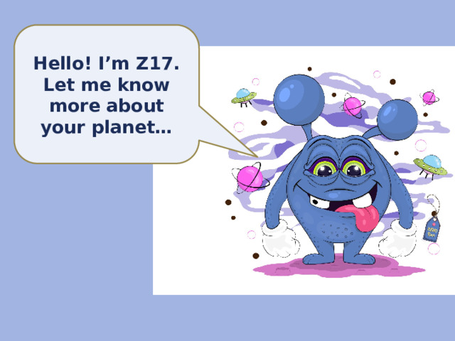 Hello! I’m Z17. Let me know more about your planet… 