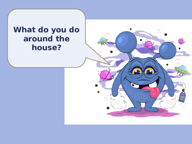 What do you do around the house? 