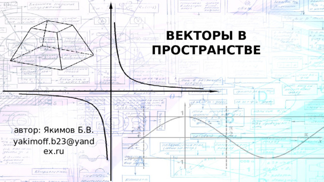 ВЕКТОРЫ В ПРОСТРАНСТВЕ автор: Якимов Б.В. yakimoff.b23@yandex.ru 