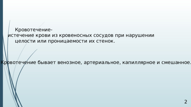 Кровотечение- истечение крови из кровеносных сосудов при нарушении  целости или проницаемости их стенок. Кровотечение бывает венозное, артериальное, капиллярное и смешанное.  
