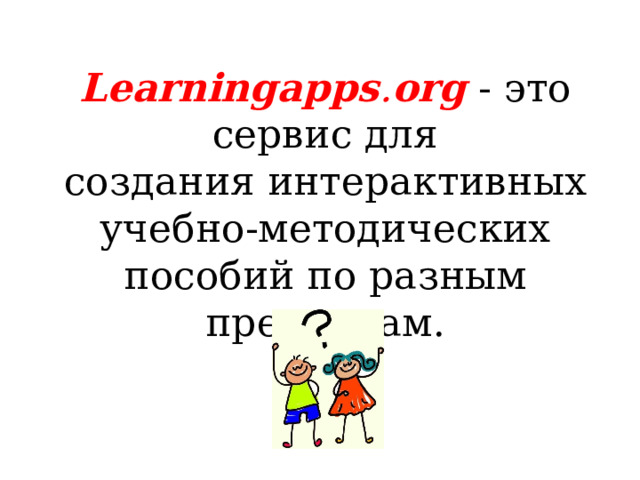 Learningapps . org  - это сервис для создания интерактивных учебно-методических пособий по разным предметам. 