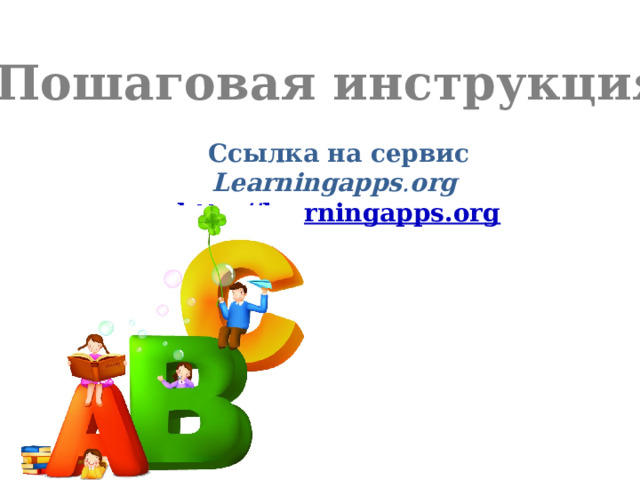 Пошаговая инструкция Ссылка на сервис Learningapps . org  http://learningapps.org 