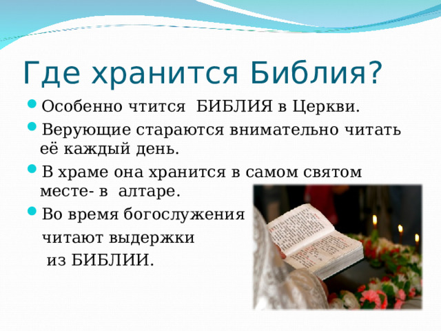 Где хранится Библия? Особенно чтится БИБЛИЯ в Церкви. Верующие стараются внимательно читать её каждый день. В храме она хранится в самом святом месте- в алтаре. Во время богослужения   читают выдержки  из БИБЛИИ. 