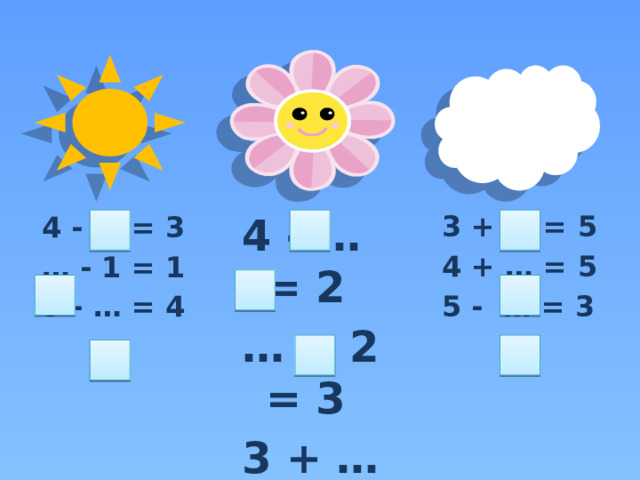 3 + … = 5 4 - … = 2 4 - … = 3 4 + … = 5 … + 2 = 3 3 + … = 4 5 - … = 3 … - 1 = 1 5 - … = 4 