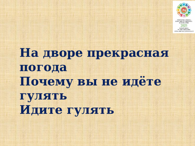 На дворе прекрасная погода Почему вы не идёте гулять Идите гулять  