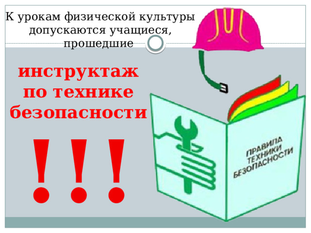 К урокам физической культуры допускаются учащиеся, прошедшие инструктаж по технике безопасности !!! 