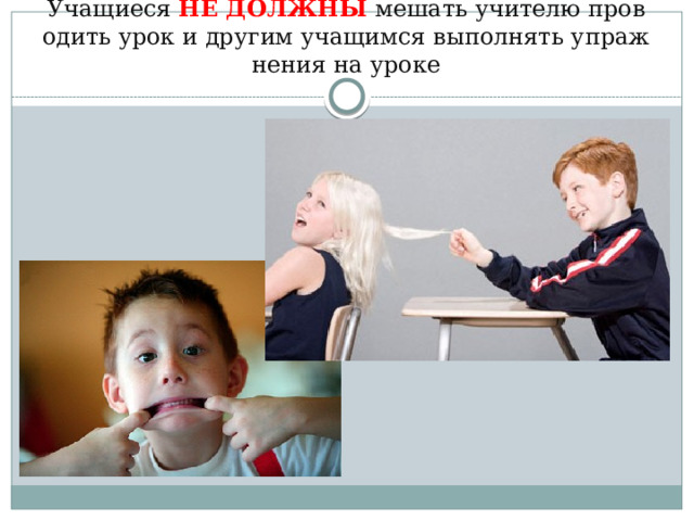Учащиеся НЕ ДОЛЖНЫ мешать учителю проводить урок и другим учащимся выполнять упражнения на уроке 