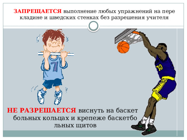 ЗАПРЕЩАЕТСЯ выполнение любых упражнений на перекладине и шведских стенках без разрешения учителя НЕ РАЗРЕШАЕТСЯ виснуть на баскетбольных кольцах и крепеже баскетбольных щитов 