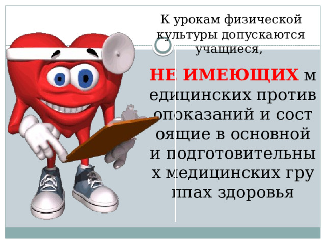 К урокам физической культуры допускаются учащиеся, НЕ ИМЕЮЩИХ медицинских противопоказаний и состоящие в основной и подготовительных медицинских группах здоровья   