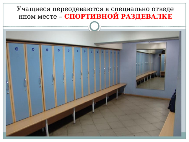 Учащиеся переодеваются в специально отведенном месте – СПОРТИВНОЙ РАЗДЕВАЛКЕ   