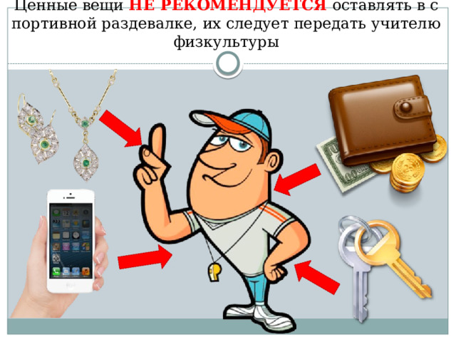 Ценные вещи НЕ РЕКОМЕНДУЕТСЯ оставлять в спортивной раздевалке, их следует передать учителю физкультуры 
