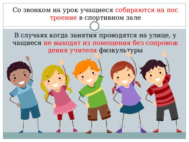 Со звонком на урок учащиеся собираются на построение в спортивном зале    В случаях когда занятия проводятся на улице, учащиеся не выходят из помещения без сопровождения учителя физкультуры 