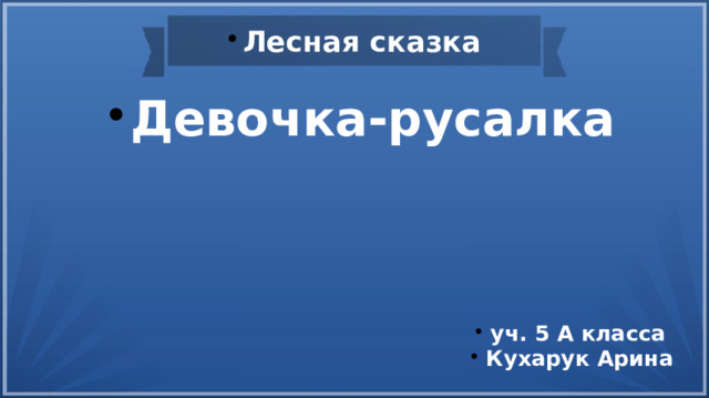 Лесная сказка Девочка-русалка Девочка-русалка уч. 5 А класса Кухарук Арина уч. 5 А класса Кухарук Арина 