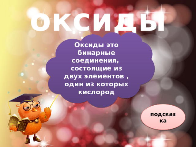 оксиды Оксиды это бинарные соединения, состоящие из двух элементов , один из которых кислород подсказка 