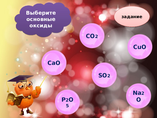Выберите основные оксиды задание CO 2 CuO CaO SO 2 Na 2 O P 2 O 5 