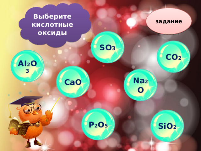 Выберите кислотные оксиды задание  SO 3  CO 2 AI 2 O 3 CaO Na 2 O P 2 O 5 SiO 2 