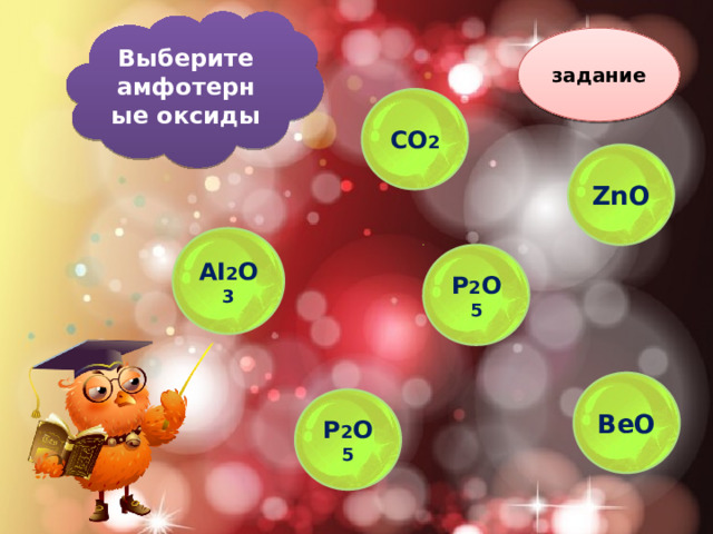 Выберите амфотерные оксиды задание CO 2 ZnO AI 2 O 3 P 2 O 5 BeO P 2 O 5 