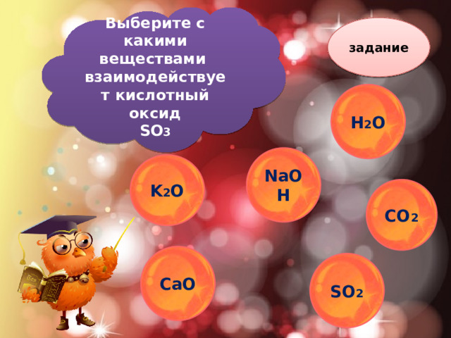 Выберите c какими веществами взаимодействует кислотный оксид SO 3 задание H 2 O NaOH K 2 O CO 2 CaO SO 2 
