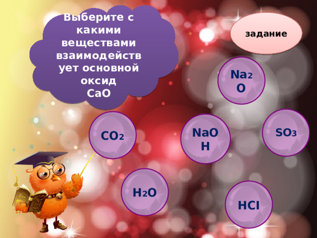 Выберите с какими веществами взаимодействует основной оксид СaO задание Na 2 O  SO 3  CO 2 NaOH H 2 O HCI 