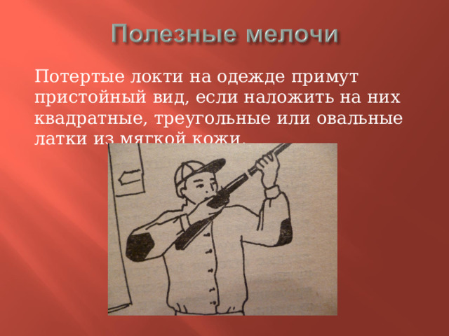 Потертые локти на одежде примут пристойный вид, если наложить на них квадратные, треугольные или овальные латки из мягкой кожи. 