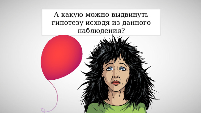 А какую можно выдвинуть гипотезу исходя из данного наблюдения? 