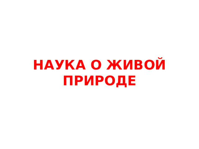 НАУКА О ЖИВОЙ ПРИРОДЕ   