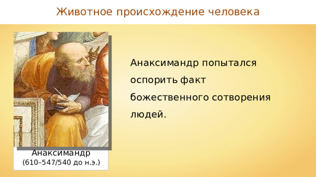 Животное происхождение человека Анаксимандр попытался оспорить факт божественного сотворения людей. Анаксимандр (610–547/540 до н.э.) 