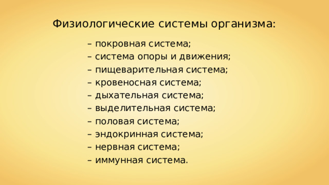 Физиологические системы организма: – покровная система; – система опоры и движения; – пищеварительная система; – кровеносная система; – дыхательная система; – выделительная система; – половая система; – эндокринная система; – нервная система; – иммунная система. 