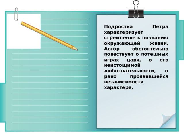 Подростка Петра характеризует стремление к познанию окружающей жизни. Автор обстоятельно повествует о потешных играх царя, о его неистощимой любознательности, о рано проявившейся независимости характера. 
