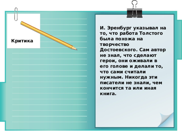 И. Эренбург указывал на то, что работа Толстого была похожа на творчество Достоевского. Сам автор не знал, что сделают герои, они оживали в его голове и делали то, что сами считали нужным. Никогда эти писатели не знали, чем кончится та или иная книга. Критика 